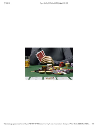 7/10/2018 Poker-58a5eafb5f9b58a3c9f205cb.jpg (399×266)
https://sites.google.com/site/ronozer2/_/rsrc/1517566497462/blog/common-myths-and-misconceptions-about-poker/Poker-58a5eafb5f9b58a3c9f205c… 1/1
 