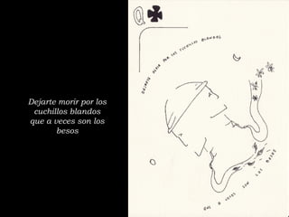 Dejarte morir por los cuchillos blandos que a veces son los besos 