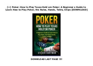 [+] Poker: How to Play Texas Hold em Poker: A Beginner s Guide to
Learn How to Play Poker, the Rules, Hands, Table, Chips [DOWNLOAD]
DONWLOAD LAST PAGE !!!!
Downlaod Poker: How to Play Texas Hold em Poker: A Beginner s Guide to Learn How to Play Poker, the Rules, Hands, Table, Chips (Steven Hartman) Free Online
 