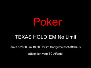 Poker TEXAS HOLD´EM No Limit am 3.5.2008 um 18:00 Uhr im Dorfgemeinschaftshaus präsentiert vom SC Alferde 