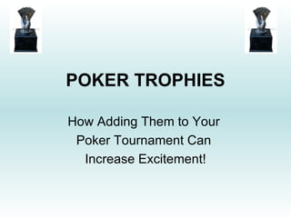POKER TROPHIES How Adding Them to Your  Poker Tournament Can  Increase Excitement! 
