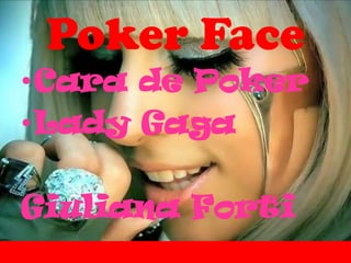 Poker Face
•Cara de Poker
•Lady Gaga

Giuliana Forti
 
