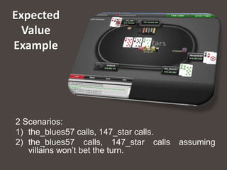 Expected
  Value
Example




2 Scenarios:
1) the_blues57 calls, 147_star calls.
2) the_blues57 calls, 147_star calls    assuming
   villains won’t bet the turn.
 