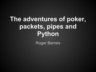 The adventures of poker,
  packets, pipes and
        Python
        Roger Barnes
 