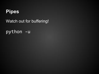 Pipes
Watch out for buffering!

python -u
 