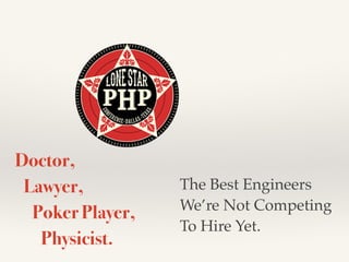 Doctor, 
Lawyer, 
Poker Player, 
Physicist. 
The Best Engineers 
We’re Not Competing 
To Hire Yet. 
 