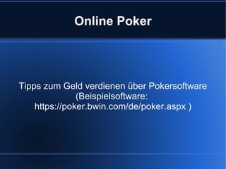 Online Poker Tipps zum Geld verdienen über Pokersoftware (Beispielsoftware:  https://poker.bwin.com/de/poker.aspx  ) 