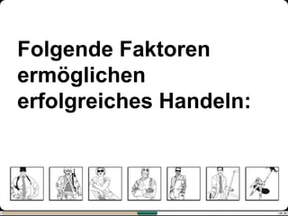 Folgende Faktoren
ermöglichen
erfolgreiches Handeln:
 