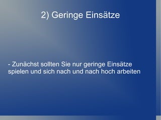2) Geringe Einsätze - Zunächst sollten Sie nur geringe Einsätze spielen und sich nach und nach hoch arbeiten 