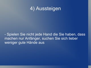 4) Aussteigen - Spielen Sie nicht jede Hand die Sie haben, dass machen nur Anfänger, suchen Sie sich lieber weniger gute Hände aus 