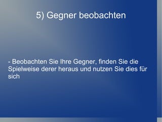5) Gegner beobachten - Beobachten Sie Ihre Gegner, finden Sie die Spielweise derer heraus und nutzen Sie dies für sich 