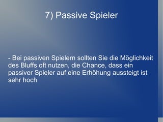 7) Passive Spieler - Bei passiven Spielern sollten Sie die Möglichkeit des Bluffs oft nutzen, die Chance, dass ein passiver Spieler auf eine Erhöhung aussteigt ist sehr hoch 