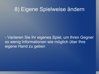 8) Eigene Spielweise ändern - Variieren Sie Ihr eigenes Spiel, um Ihren Gegner so wenig Informationen wie möglich über Ihre eigene Hand zu geben 