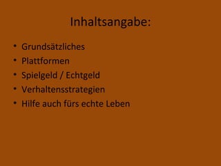 Inhaltsangabe: Grundsätzliches Plattformen Spielgeld / Echtgeld Verhaltensstrategien Hilfe auch fürs echte Leben 