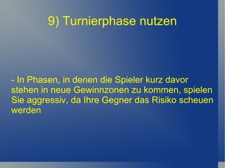 9) Turnierphase nutzen - In Phasen, in denen die Spieler kurz davor stehen in neue Gewinnzonen zu kommen, spielen Sie aggressiv, da Ihre Gegner das Risiko scheuen werden 