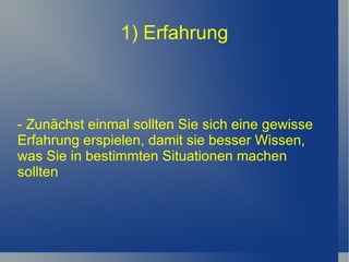 1) Erfahrung - Zunächst einmal sollten Sie sich eine gewisse Erfahrung erspielen, damit sie besser Wissen, was Sie in bestimmten Situationen machen sollten 