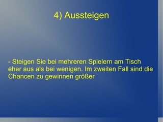 4) Aussteigen - Steigen Sie bei mehreren Spielern am Tisch eher aus als bei wenigen. Im zweiten Fall sind die Chancen zu gewinnen größer 