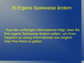 8) Eigene Spielweise ändern - Aus den vorherigen Informationen folgt, dass Sie Ihre eigene Spielweise ändern sollten, um Ihren Gegnern so wenig Informationen wie möglich über Ihre Hand zu geben 