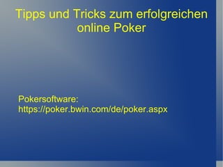 Tipps und Tricks zum erfolgreichen online Poker Pokersoftware:   https://poker.bwin.com/de/poker.aspx 