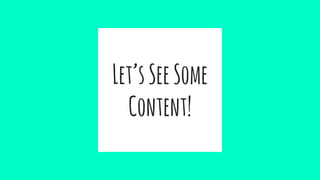 Let’sSeeSome
Content!
 
