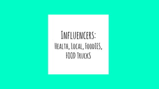 Influencers:
Health,Local,FoodIES,
FOODTruckS
 