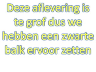 Deze aflevering is te grof dus we hebben een zwarte balk ervoor zetten