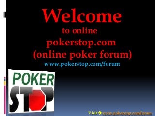 Welcome
to online
pokerstop.com
(online poker forum)
www.pokerstop.com/forum
Visit  www.pokerstop.com/forum
 