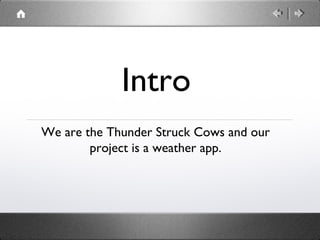 Intro
We are the Thunder Struck Cows and our
project is a weather app.

 