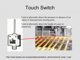 Touch Switch
Used to physically detect the presence or absence of an
object or item-prevents missing parts.
Used to physic...