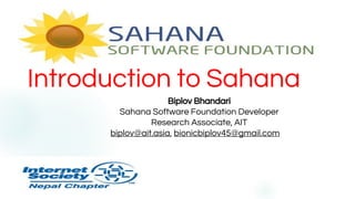 Introduction to Sahana
Sahana
1
Biplov Bhandari
Sahana Software Foundation Developer
Research Associate, AIT
biplov@ait.asia, bionicbiplov45@gmail.com
 