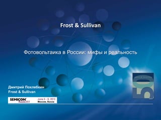 Frost & Sullivan

Фотовольтаика в России: мифы и реальность

Дмитрий Похлебкин
Frost & Sullivan

 