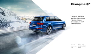 #imagineQ7
Первая в мире
автомобильная
презентация
в виртуальной
реальности
Клиент:
Агентство:
Год:
Audi Russia
DEPARTÁMENT
2015
 