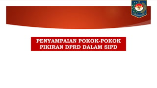 PENYAMPAIAN POKOK-POKOK
PIKIRAN DPRD DALAM SIPD
 