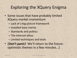 Exploring the XQuery Enigma<br />Some issues that have probably limited XQuery market momentum<br />Lack of a big-picture ...