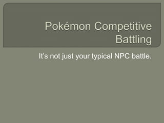Pokémon Competitive Battling It’s not just your typical NPC battle. 