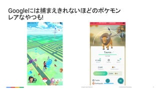 Confidential & ProprietaryGoogle Cloud Platform 3
Googleには捕まえきれないほどのポケモン
レアなやつも!
 