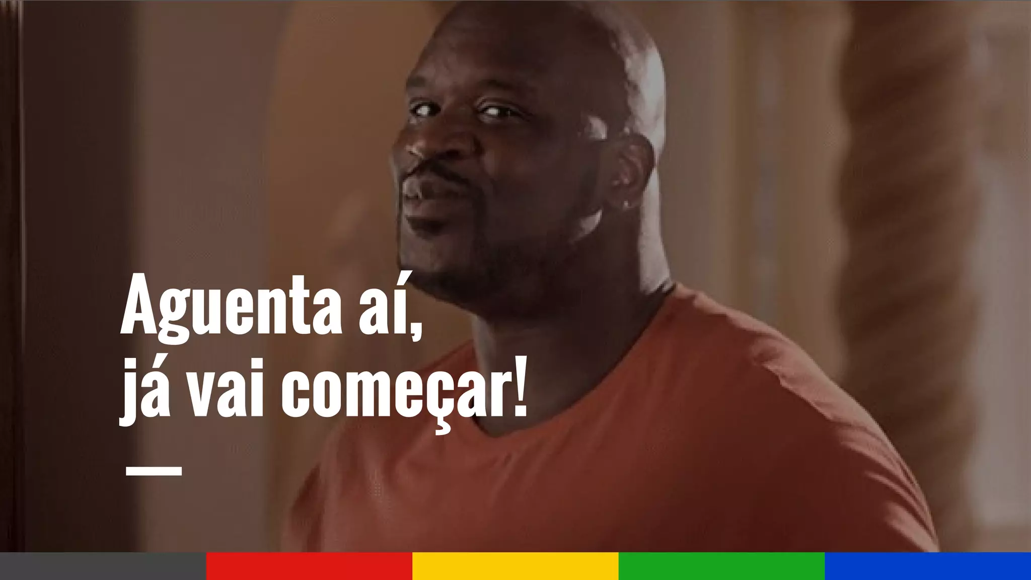 Aguenta aí,
já vai começar!