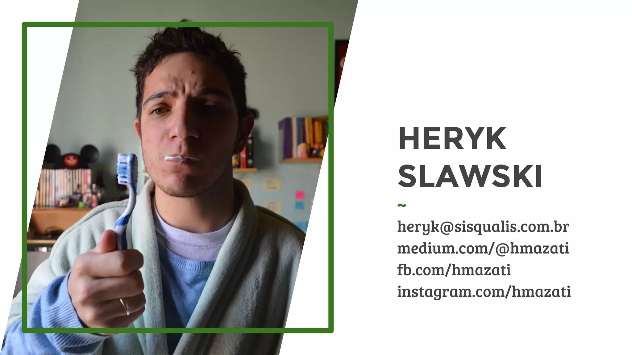 HERYK
SLAWSKI
~
heryk@sisqualis.com.br
medium.com/@hmazati
fb.com/hmazati
instagram.com/hmazati