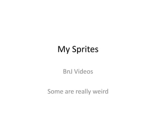 My Sprites BnJ Videos Some are really weird 