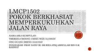 NAMA AHLI KUMPULAN:
THERESA CHOONG CHING WEN (A159859)
ONG GUANG SHENG (A161928)
PENSYARAH: PROF. DATO’ IR. DR RIZA ATIQ ABDULLAH BIN O.K.
RAHMAT
 