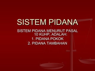 SISTEM PIDANASISTEM PIDANA
SISTEM PIDANA MENURUT PASALSISTEM PIDANA MENURUT PASAL
10 KUHP, ADALAH:10 KUHP, ADALAH:
1. PIDANA POKOK1. PIDANA POKOK
2. PIDANA TAMBAHAN2. PIDANA TAMBAHAN
 