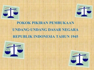 POKOK PIKIRAN PEMBUKAAN
UNDANG-UNDANG DASAR NEGARA
REPUBLIK INDONESIA TAHUN 1945
 