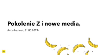 Pokolenie Z i nowe media.
Anna Ledwoń, 21.05.2019r.
 