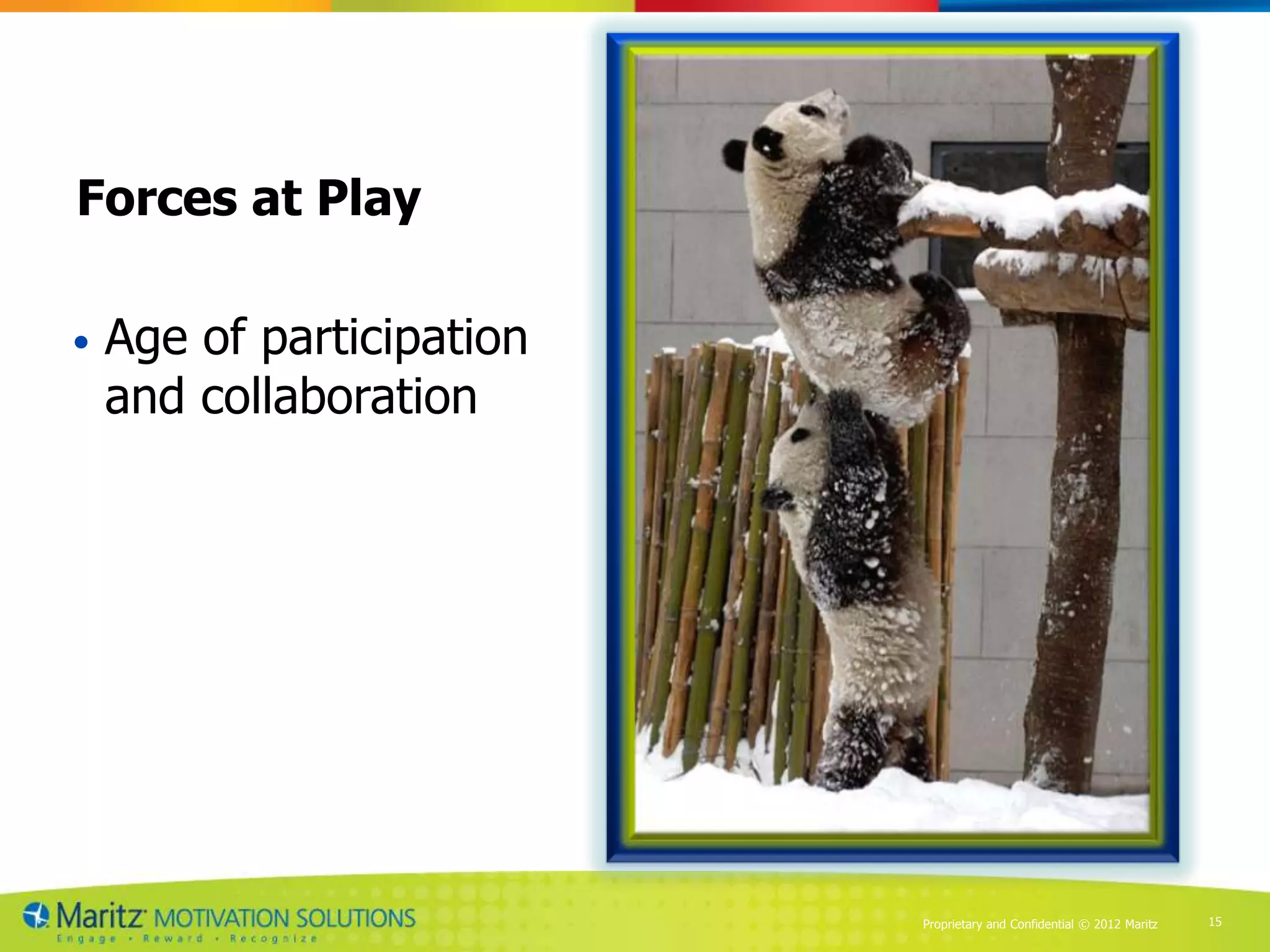 Forces at Play

•   Age of participation
    and collaboration




                           Proprietary and Confidential © 2012 Maritz   15
 