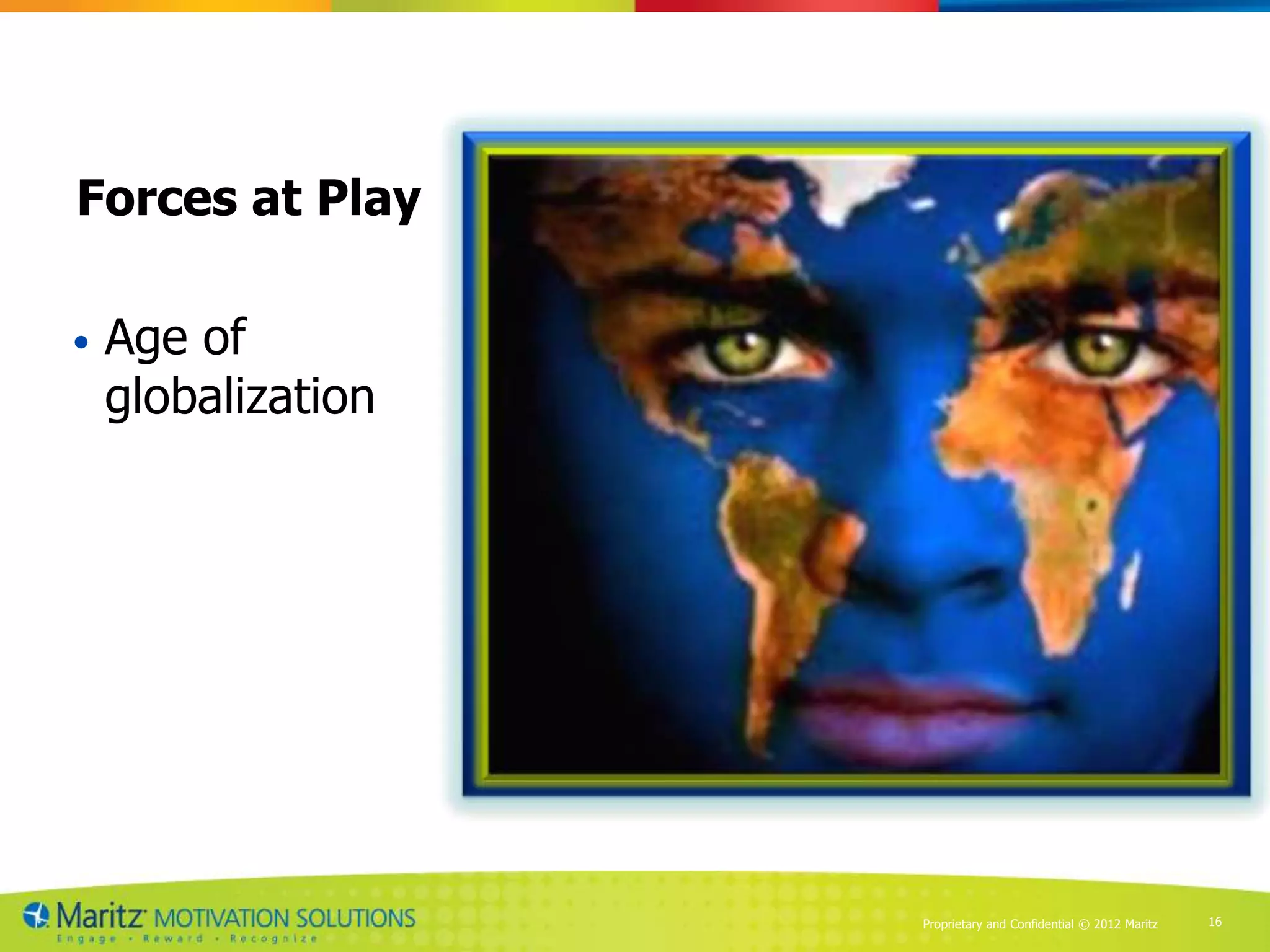 Forces at Play

•   Age of
    globalization




                    Proprietary and Confidential © 2012 Maritz   16
 