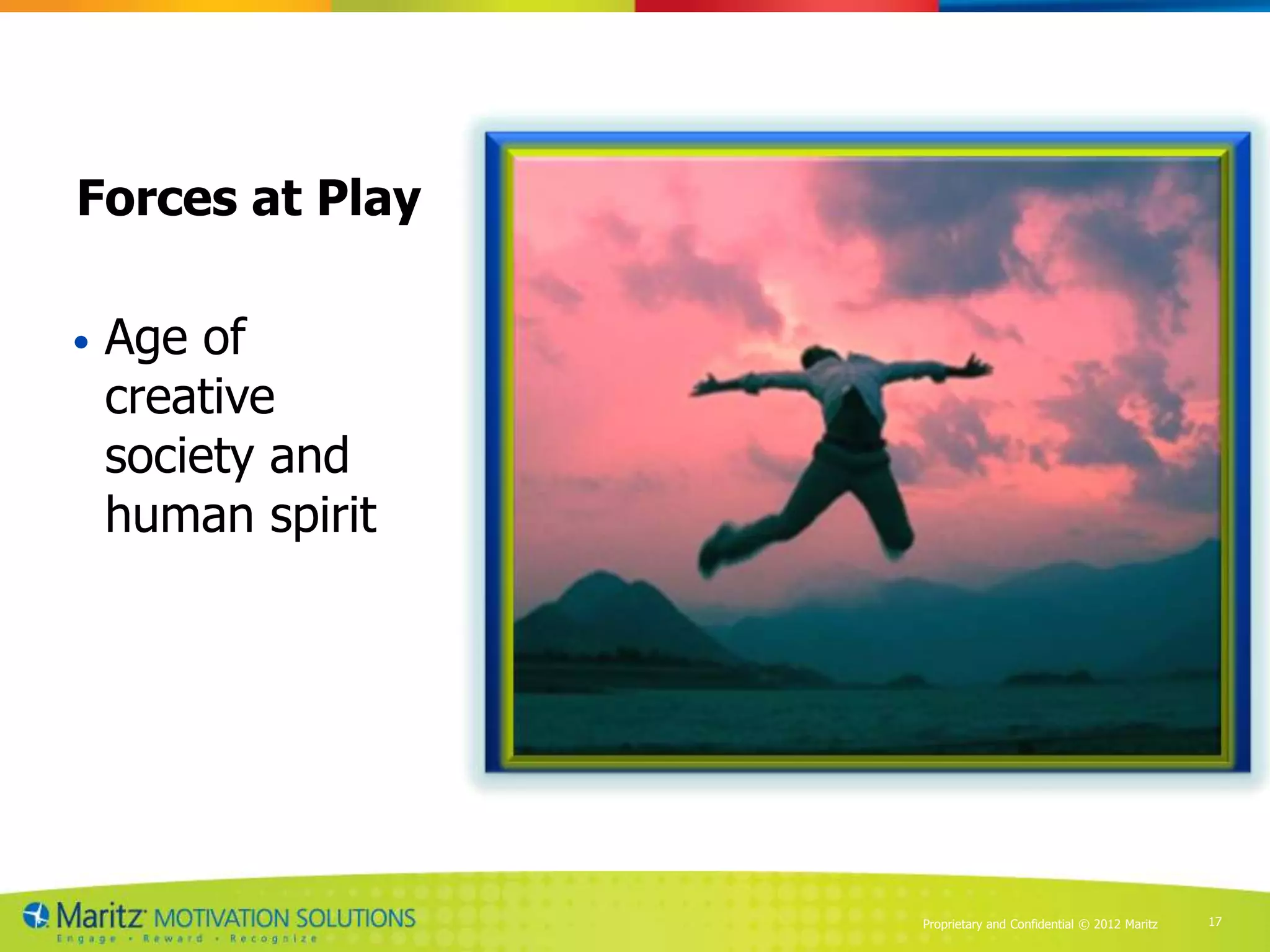 Forces at Play

•   Age of
    creative
    society and
    human spirit




                   Proprietary and Confidential © 2012 Maritz   17
 