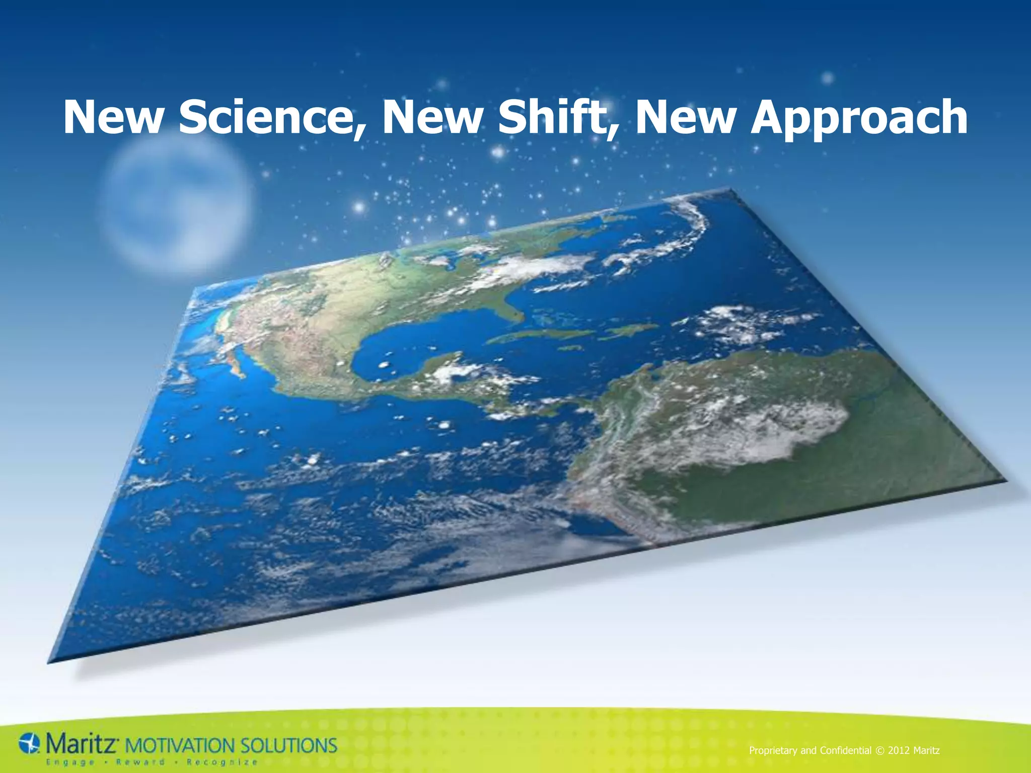 New Science, New Shift, New Approach




                           Proprietary and Confidential © 2012 Maritz
 