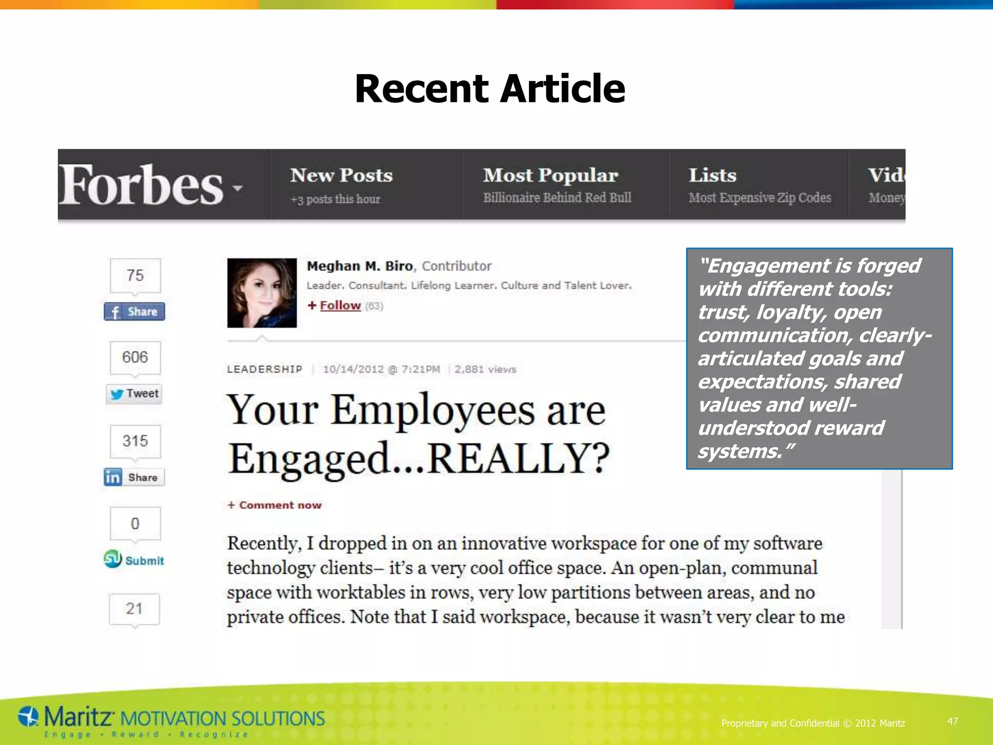 Recent Article



                 “Engagement is forged
                 with different tools:
                 trust, loyalty, open
                 communication, clearly-
                 articulated goals and
                 expectations, shared
                 values and well-
                 understood reward
                 systems.”




                   Proprietary and Confidential © 2012 Maritz   47
 