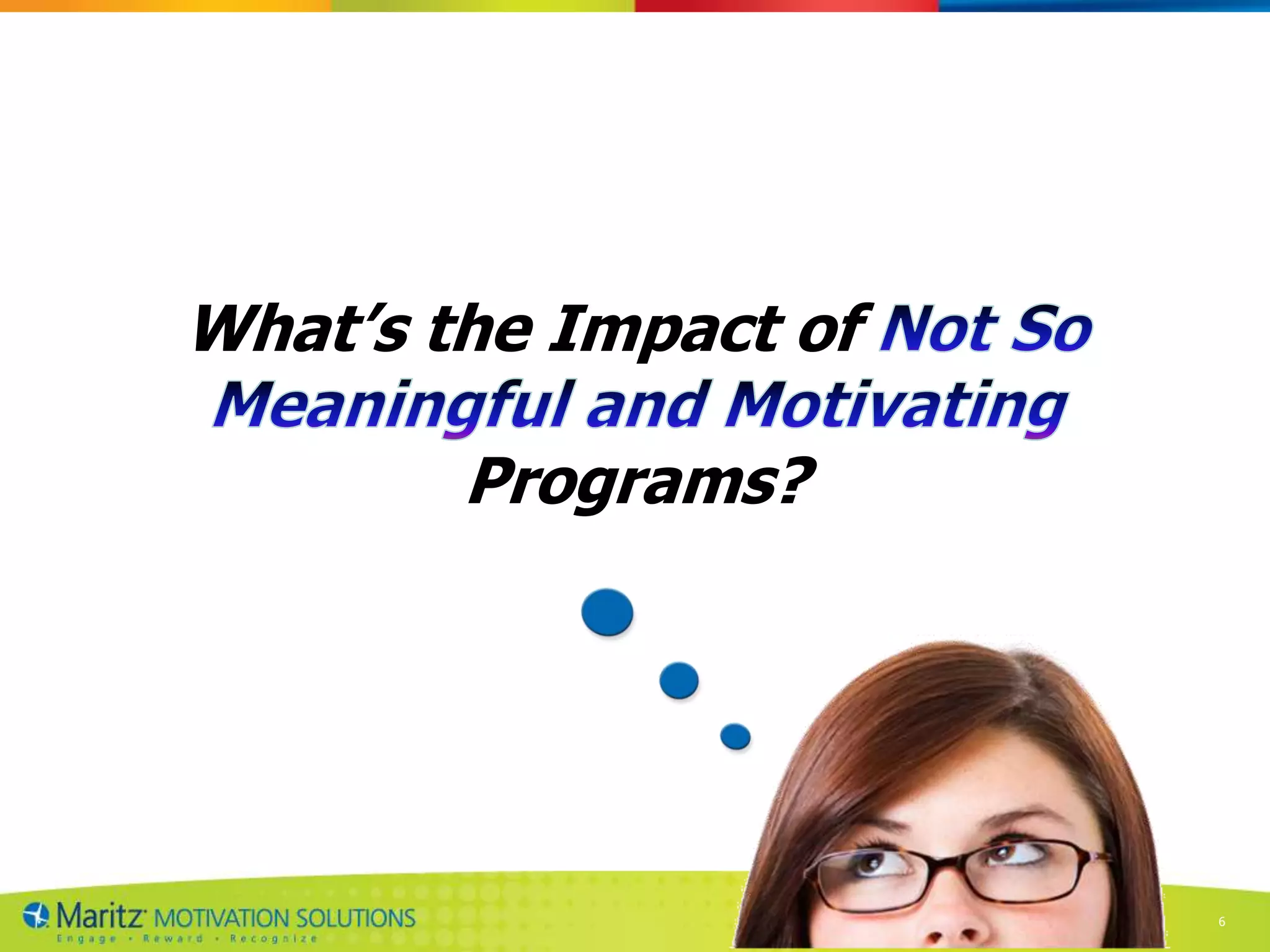 What‟s the Impact of

        Programs?




                       Proprietary and Confidential © 2011 Maritz   6
 