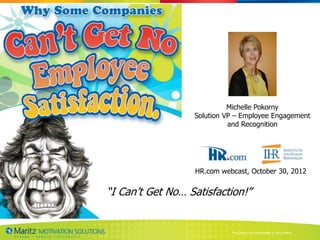 Michelle Pokorny
                  Solution VP – Employee Engagement
                            and Recognition




                   HR.com webcast, October 30, 2012


“I Can’t Get No… Satisfaction!”


                             Proprietary and Confidential © 2012 Maritz
 